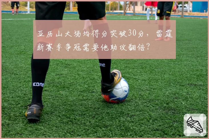 亚历山大场均得分突破30分,雷霆新赛季争冠需要他助攻翻倍?