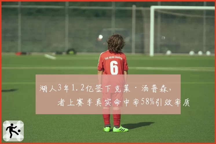 湖人3年1.2亿签下克莱·汤普森,后者上赛季真实命中率58%引效率质疑