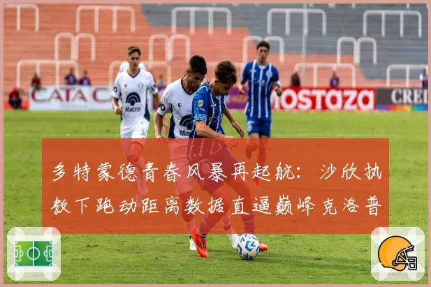 多特蒙德青春风暴再起航:沙欣执教下跑动距离数据直逼巅峰克洛普
