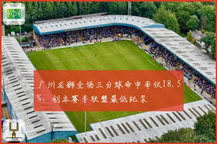 广州龙狮全场三分球命中率仅18.5%,创本赛季联盟最低纪录